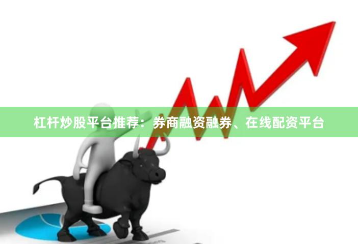 杠杆炒股平台推荐：券商融资融券、在线配资平台