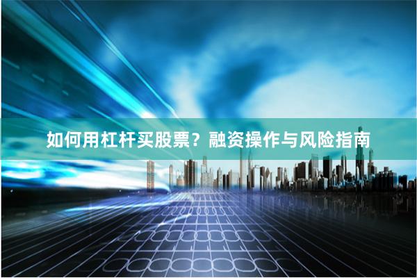 如何用杠杆买股票？融资操作与风险指南