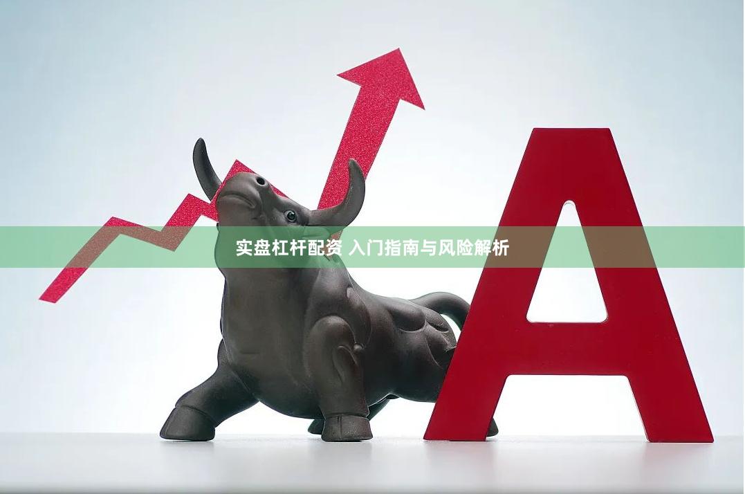 实盘杠杆配资 入门指南与风险解析