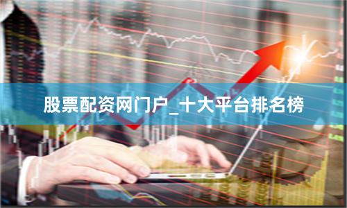 股票配资网门户_十大平台排名榜