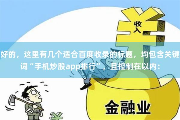 好的，这里有几个适合百度收录的标题，均包含关键词“手机炒股app排行”，且控制在以内：