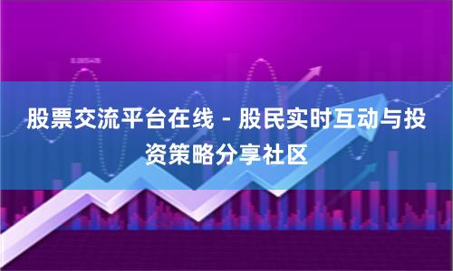 股票交流平台在线 - 股民实时互动与投资策略分享社区