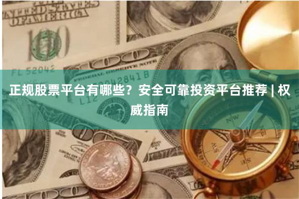 正规股票平台有哪些？安全可靠投资平台推荐 | 权威指南