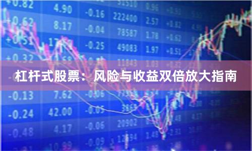 杠杆式股票：风险与收益双倍放大指南