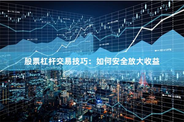 股票杠杆交易技巧：如何安全放大收益