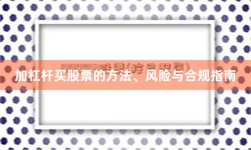 加杠杆买股票的方法、风险与合规指南