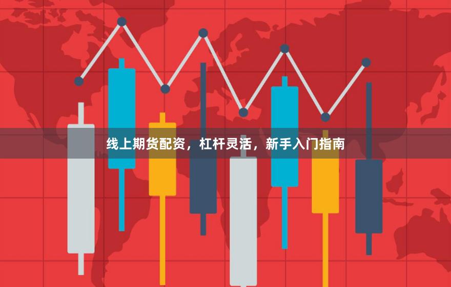 线上期货配资，杠杆灵活，新手入门指南