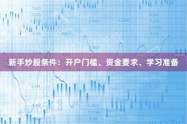 新手炒股条件：开户门槛、资金要求、学习准备