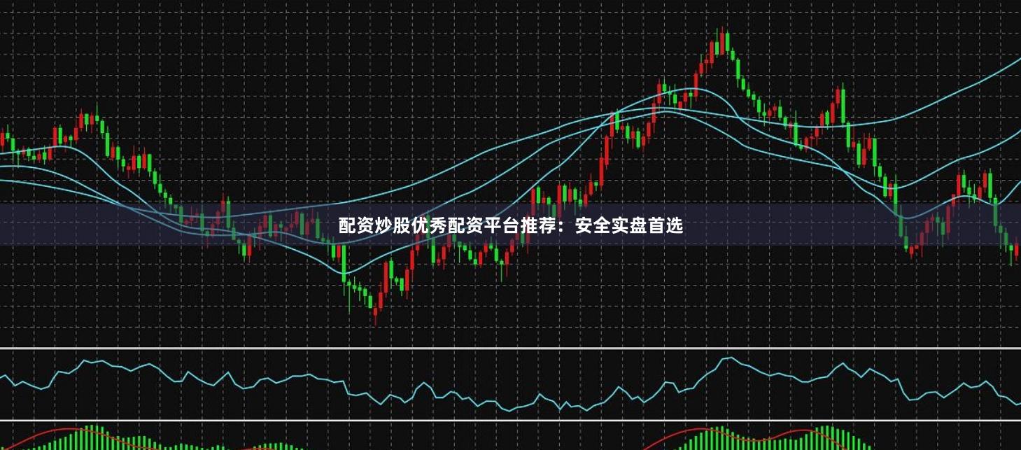 配资炒股优秀配资平台推荐：安全实盘首选