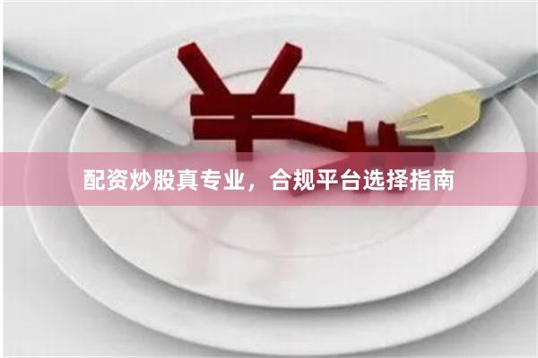 配资炒股真专业，合规平台选择指南