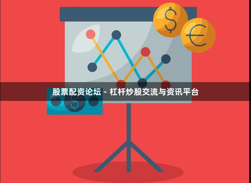 股票配资论坛 - 杠杆炒股交流与资讯平台