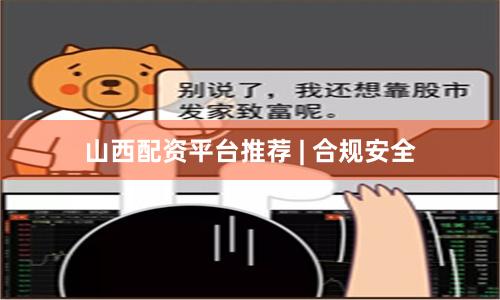 山西配资平台推荐 | 合规安全