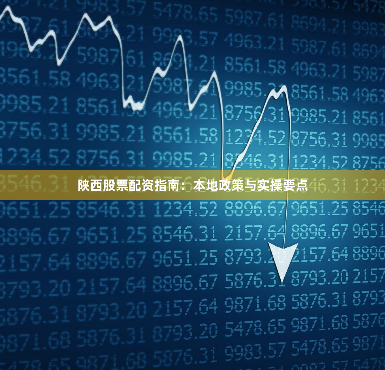 陕西股票配资指南：本地政策与实操要点